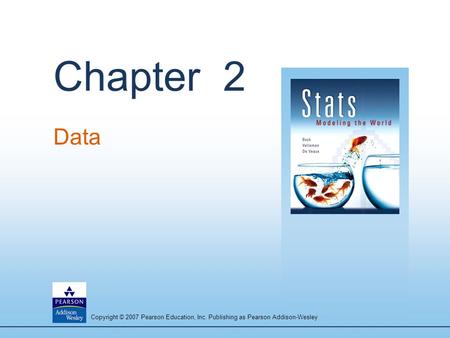 Copyright © 2007 Pearson Education, Inc. Publishing as Pearson Addison-Wesley Chapter 2 Data.