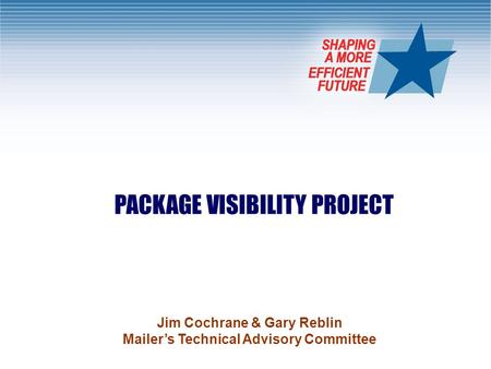 1 PACKAGE VISIBILITY PROJECT Jim Cochrane & Gary Reblin Mailer’s Technical Advisory Committee.
