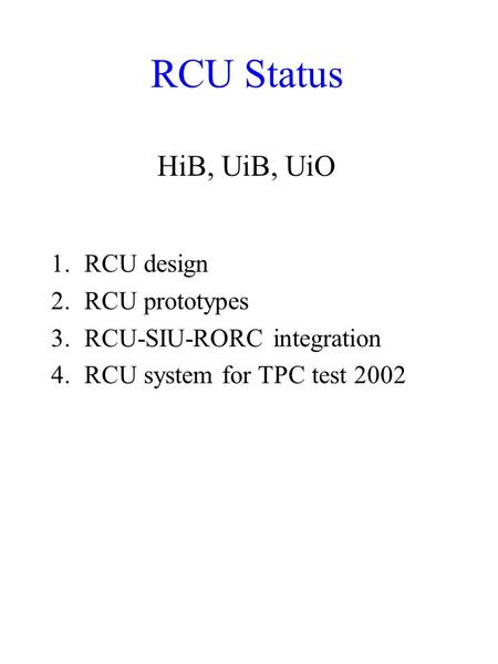 RCU Status 1.RCU design 2.RCU prototypes 3.RCU-SIU-RORC integration 4.RCU system for TPC test 2002 HiB, UiB, UiO.