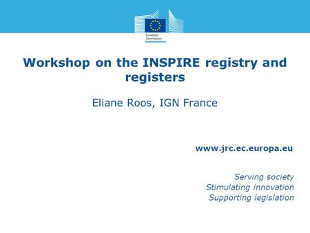 Www.jrc.ec.europa.eu Serving society Stimulating innovation Supporting legislation Workshop on the INSPIRE registry and registers Eliane Roos, IGN France.