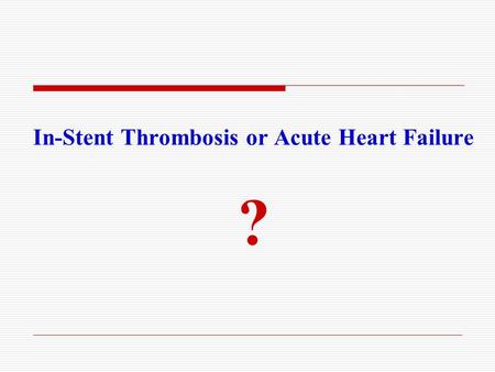 In-Stent Thrombosis or Acute Heart Failure ?. History Male, 64yrs Persistent chest pain 22hrs,admitted on 1st Mar. 2011,the symptom did not relieve at.