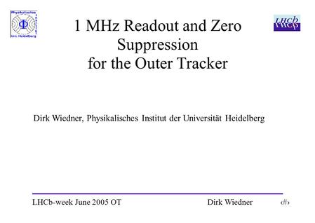 LHCb-week June 2005 OT 1 Dirk Wiedner 1 MHz Readout and Zero Suppression for the Outer Tracker Dirk Wiedner, Physikalisches Institut der Universität Heidelberg.
