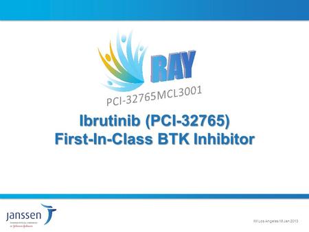 Ibrutinib (PCI-32765) First-In-Class BTK Inhibitor IM Los Angeles 18 Jan 2013 1.