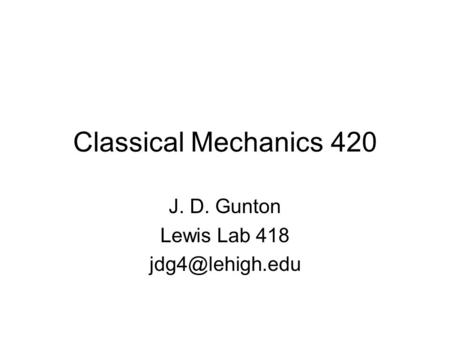 Classical Mechanics 420 J. D. Gunton Lewis Lab 418