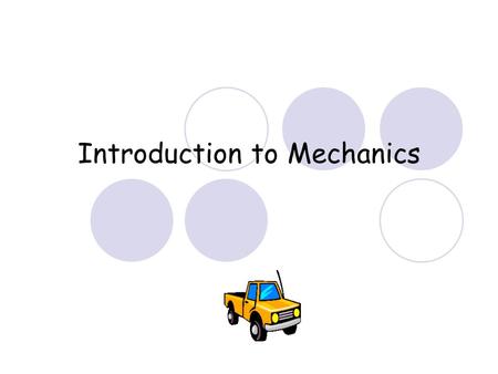 Introduction to Mechanics. An Overview of Mechanics Mechanics is the study of motion Kinematics is a subtopic of mechanics dealing with the description.