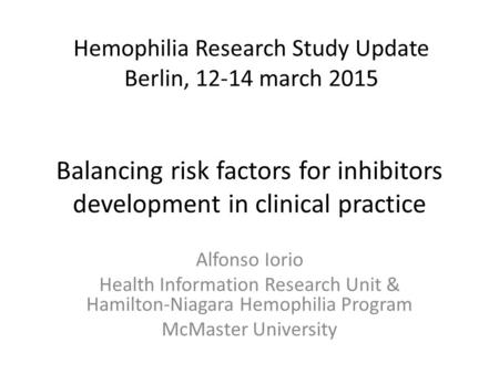 Balancing risk factors for inhibitors development in clinical practice Alfonso Iorio Health Information Research Unit & Hamilton-Niagara Hemophilia Program.