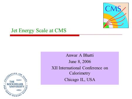Jet Energy Scale at CMS Anwar A Bhatti June 8, 2006 XII International Conference on Calorimetry Chicago IL, USA.