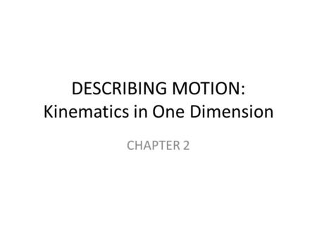 DESCRIBING MOTION: Kinematics in One Dimension CHAPTER 2.