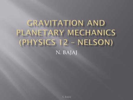 N. BAJAJ. Earth’s Gravitational Field g is also called the gravitational field strength Units: N/kg N. BAJAJ.