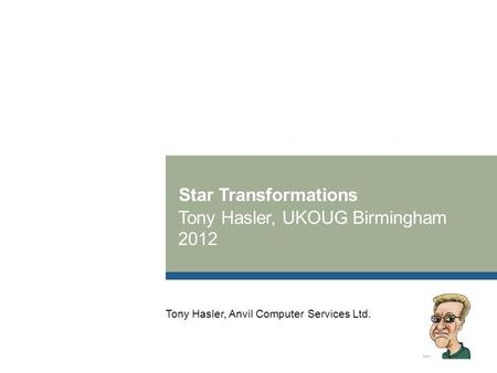 Star Transformations Tony Hasler, UKOUG Birmingham 2012 Tony Hasler, Anvil Computer Services Ltd.