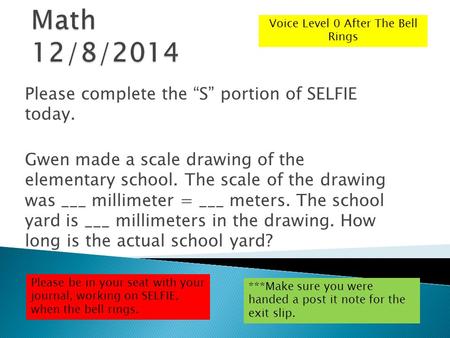 Please complete the “S” portion of SELFIE today. Gwen made a scale drawing of the elementary school. The scale of the drawing was ___ millimeter = ___.
