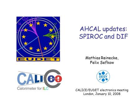 AHCAL updates: SPIROC and DIF Mathias Reinecke, Felix Sefkow CALICE/EUDET electronics meeting London, January 10, 2008.