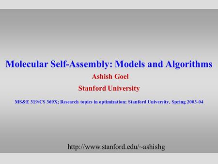 Molecular Self-Assembly: Models and Algorithms Ashish Goel Stanford University MS&E 319/CS 369X; Research topics in optimization; Stanford University,