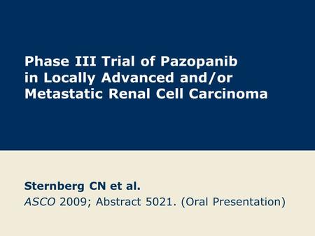 Phase III Trial of Pazopanib in Locally Advanced and/or Metastatic Renal Cell Carcinoma Sternberg CN et al. ASCO 2009; Abstract 5021. (Oral Presentation)