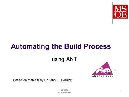 Automating the Build Process using ANT SE-2030 Dr. Rob Hasker 1 Based on material by Dr. Mark L. Hornick.