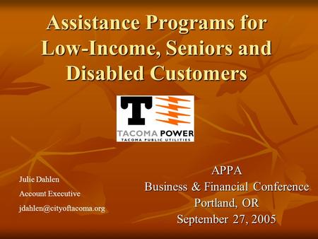 Assistance Programs for Low-Income, Seniors and Disabled Customers APPA Business & Financial Conference Portland, OR September 27, 2005 Julie Dahlen Account.