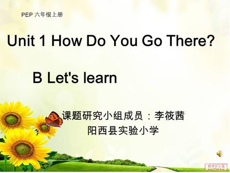 Unit 1 How Do You Go There? B Let's learn 课题研究小组成员：李筱茜 阳西县实验小学 PEP 六年级上册.