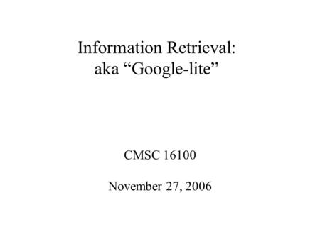 Information Retrieval: aka “Google-lite” CMSC 16100 November 27, 2006.