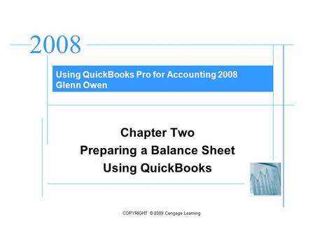 COPYRIGHT © 2009 Cengage Learning 2008 Glenn Owen Chapter Two Preparing a Balance Sheet Using QuickBooks Using QuickBooks Pro for Accounting 2008 Glenn.