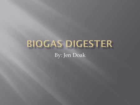 By: Jen Doak.  Biogas refers to the gas that is produced by the breakdown of organic matter in the presence of NO oxygen (anaerobic digester)  Produced.
