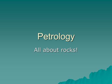 Petrology All about rocks!. Essential Questions  What is the rock cycle?  What are the three types of rocks?
