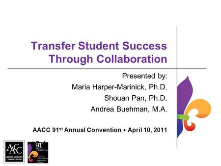 Transfer Student Success Through Collaboration Presented by: Maria Harper-Marinick, Ph.D. Shouan Pan, Ph.D. Andrea Buehman, M.A. AACC 91 st Annual Convention.