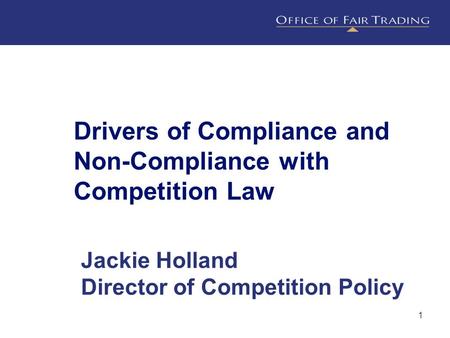 1 Drivers of Compliance and Non-Compliance with Competition Law Jackie Holland Director of Competition Policy.