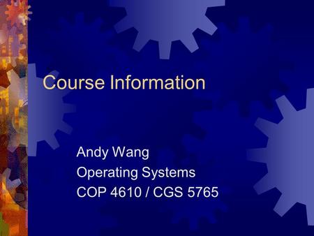 Course Information Andy Wang Operating Systems COP 4610 / CGS 5765.