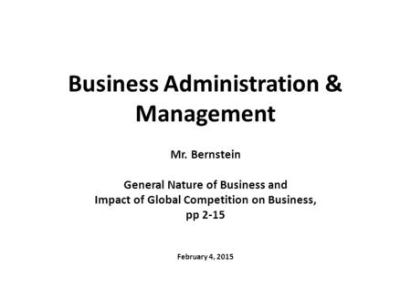 Business Administration & Management Mr. Bernstein General Nature of Business and Impact of Global Competition on Business, pp 2-15 February 4, 2015.