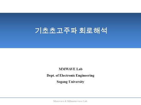 기초초고주파 회로해석 MMWAVE Lab Dept. of Electronic Engineering Sogang University Microwave & Millimeter-wave Lab.