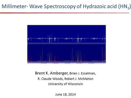 Millimeter- Wave Spectroscopy of Hydrazoic acid (HN 3 ) Brent K. Amberger, Brian J. Esselman, R. Claude Woods, Robert J. McMahon University of Wisconsin.