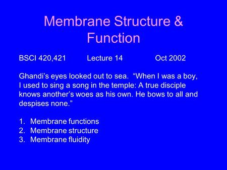 Membrane Structure & Function BSCI 420,421Lecture 14Oct 2002 Ghandi’s eyes looked out to sea. “When I was a boy, I used to sing a song in the temple: A.
