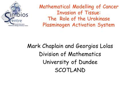 Mathematical Modelling of Cancer Invasion of Tissue: The Role of the Urokinase Plasminogen Activation System Mark Chaplain and Georgios Lolas Division.