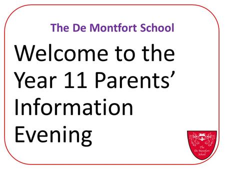 The De Montfort School Welcome to the Year 11 Parents’ Information Evening.