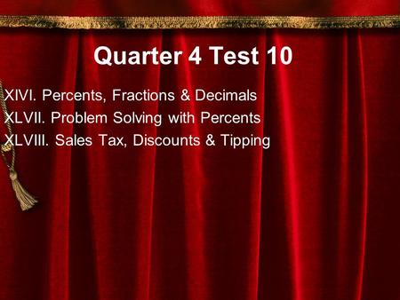 Quarter 4 Test 10 XIVI. Percents, Fractions & Decimals XLVII. Problem Solving with Percents XLVIII. Sales Tax, Discounts & Tipping.