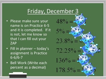 Friday, December 3 Please make sure your name is on Practice 6-5 and it is completed. If it is not, let me know so that I can fill out your ZAP Fill in.