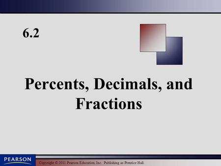 Copyright © 2011 Pearson Education, Inc. Publishing as Prentice Hall. 6.2 Percents, Decimals, and Fractions.