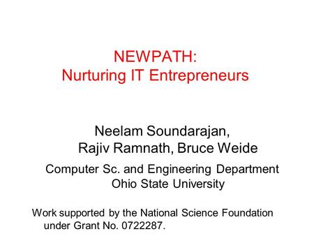 NEWPATH: Nurturing IT Entrepreneurs Neelam Soundarajan, Rajiv Ramnath, Bruce Weide Computer Sc. and Engineering Department Ohio State University Work supported.