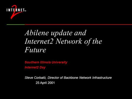 Abilene update and Internet2 Network of the Future Southern Illinois University Internet2 Day Steve Corbató, Director of Backbone Network Infrastructure.