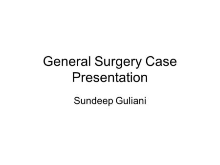 General Surgery Case Presentation Sundeep Guliani.