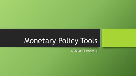 Monetary Policy Tools Chapter 16 Section 3Chapter 16 Section 3.