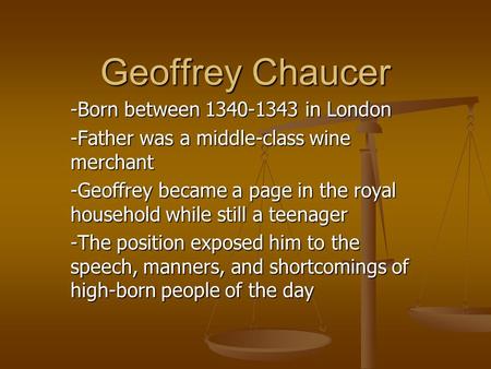 Geoffrey Chaucer -Born between 1340-1343 in London -Father was a middle-class wine merchant -Geoffrey became a page in the royal household while still.