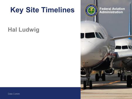 Federal Aviation Administration Data Comm 1 Federal Aviation Administration Key Site Timelines Hal Ludwig.