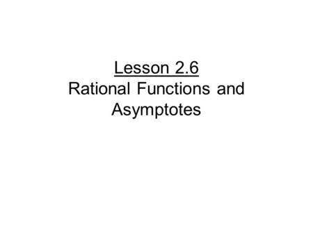 Lesson 2.6 Rational Functions and Asymptotes. Graph the function: Domain: Range: Increasing/Decreasing: Line that creates a split in the graph: