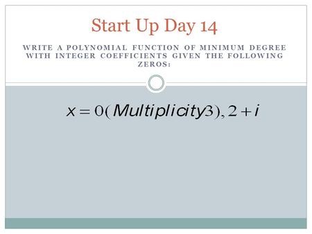 Start Up Day 14 WRITE A POLYNOMIAL FUNCTION OF MINIMUM DEGREE WITH INTEGER COEFFICIENTS GIVEN THE FOLLOWING ZEROS: