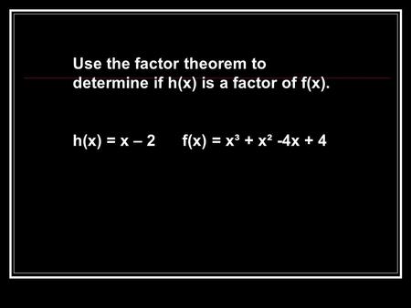 Use the factor theorem to determine if h(x) is a factor of f(x).