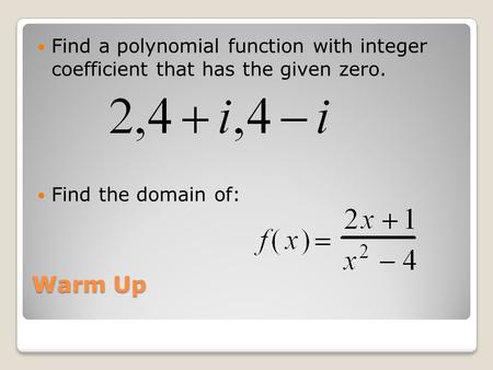 Warm Up Find a polynomial function with integer coefficient that has the given zero. Find the domain of: