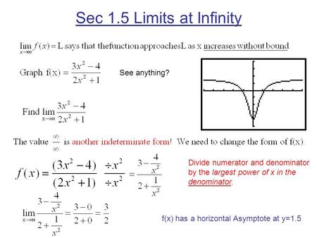Sec 1.5 Limits at Infinity Divide numerator and denominator by the largest power of x in the denominator. See anything? f(x) has a horizontal Asymptote.