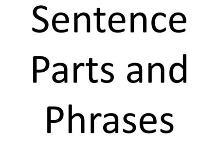 Sentence Parts and Phrases