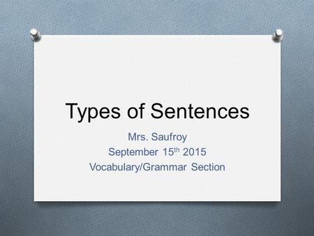 Types of Sentences Mrs. Saufroy September 15 th 2015 Vocabulary/Grammar Section.